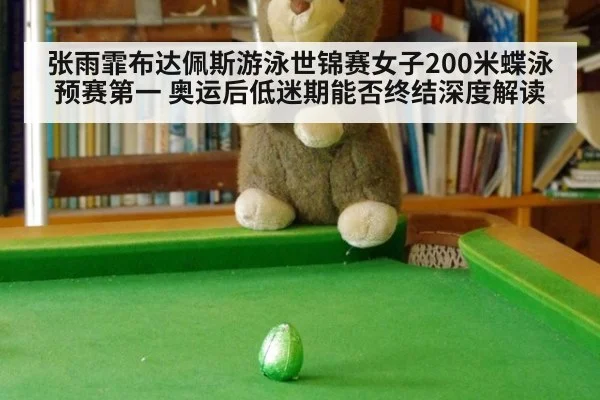张雨霏布达佩斯游泳世锦赛女子200米蝶泳预赛第一 奥运后低迷期能否终结深度解读