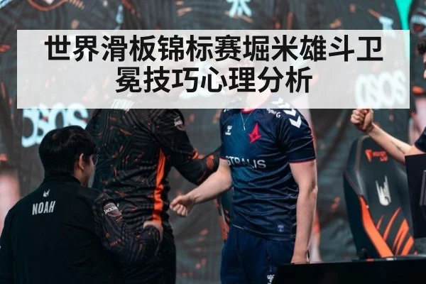 世界滑板锦标赛堀米雄斗卫冕技巧心理分析