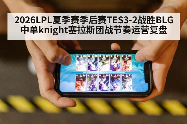 2026LPL夏季赛季后赛TES3-2战胜BLG中单knight塞拉斯团战节奏运营复盘