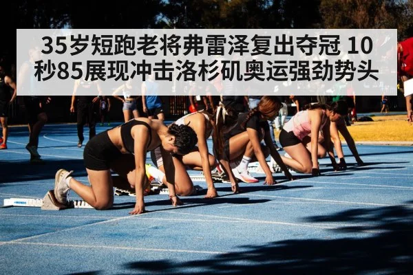 35岁短跑老将弗雷泽复出夺冠 10秒85展现冲击洛杉矶奥运强劲势头