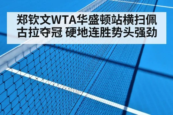 郑钦文WTA华盛顿站横扫佩古拉夺冠 硬地连胜势头强劲