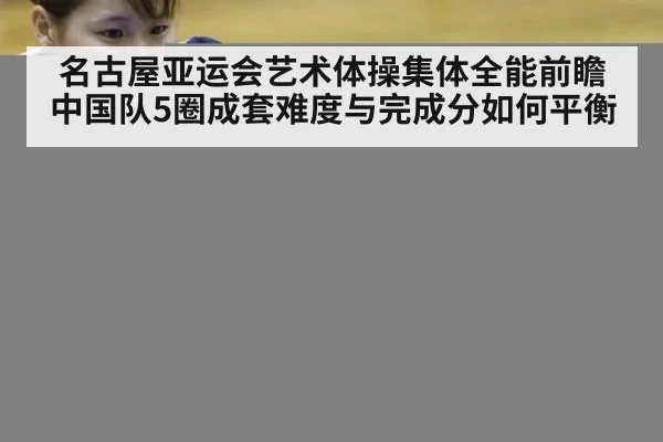 名古屋亚运会艺术体操集体全能前瞻 中国队5圈成套难度与完成分如何平衡