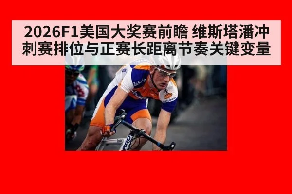 2026F1美国大奖赛前瞻 维斯塔潘冲刺赛排位与正赛长距离节奏关键变量