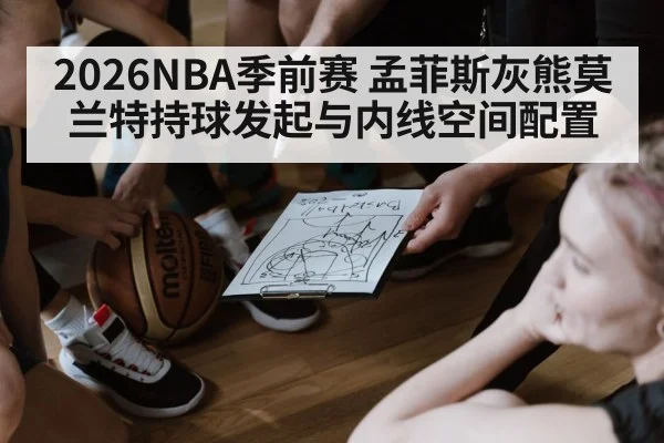 2026NBA季前赛 孟菲斯灰熊莫兰特持球发起与内线空间配置